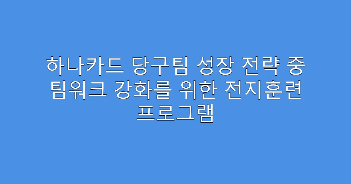 하나카드 당구팀 성장 전략 중 팀워크 강화를 위한 전지훈련 프로그램