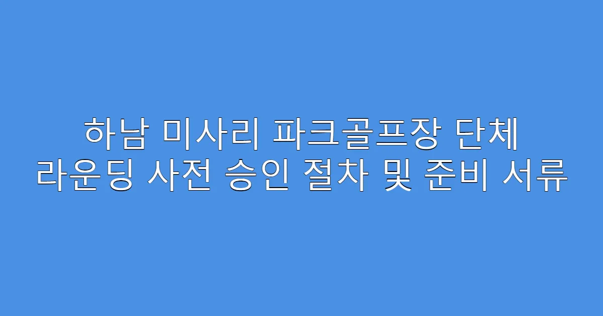 하남 미사리 파크골프장 단체 라운딩 사전 승인 절차 및 준비 서류