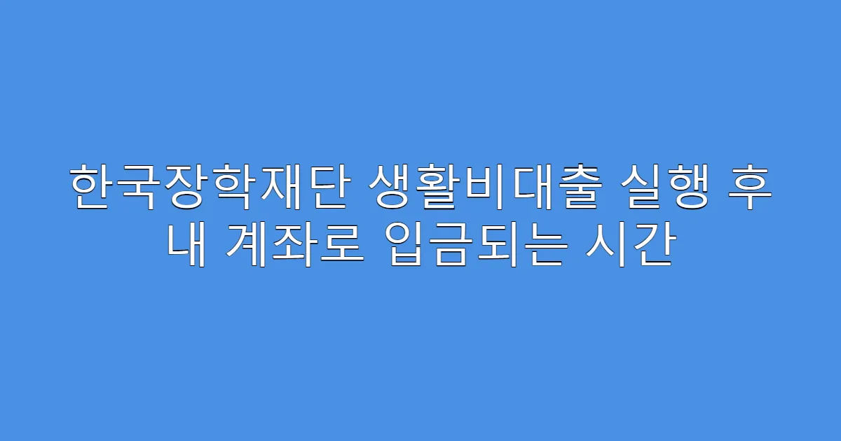 한국장학재단 생활비대출 실행 후 내 계좌로 입금되는 시간