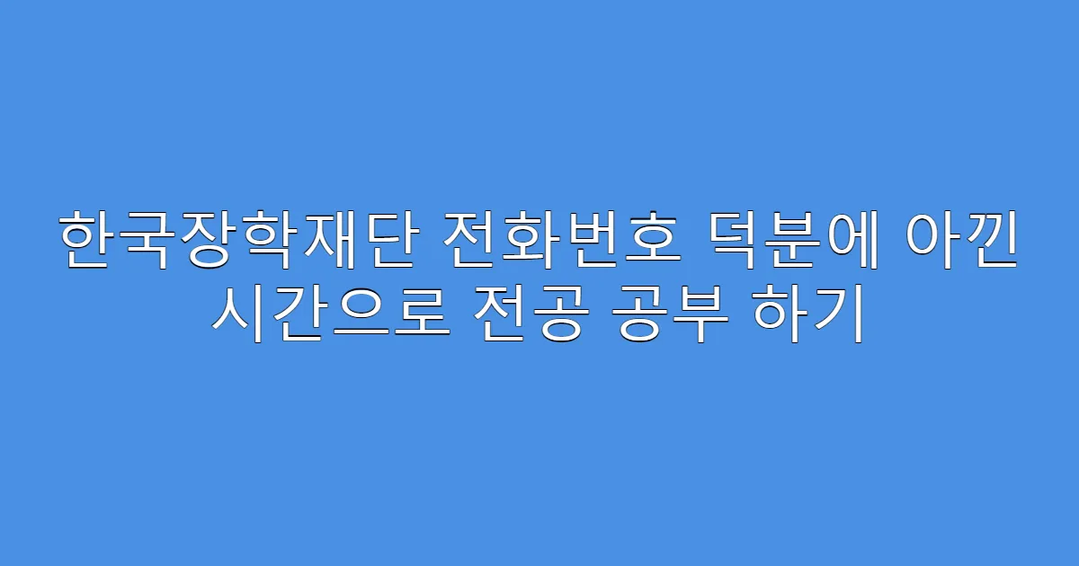 한국장학재단 전화번호 덕분에 아낀 시간으로 전공 공부 하기
