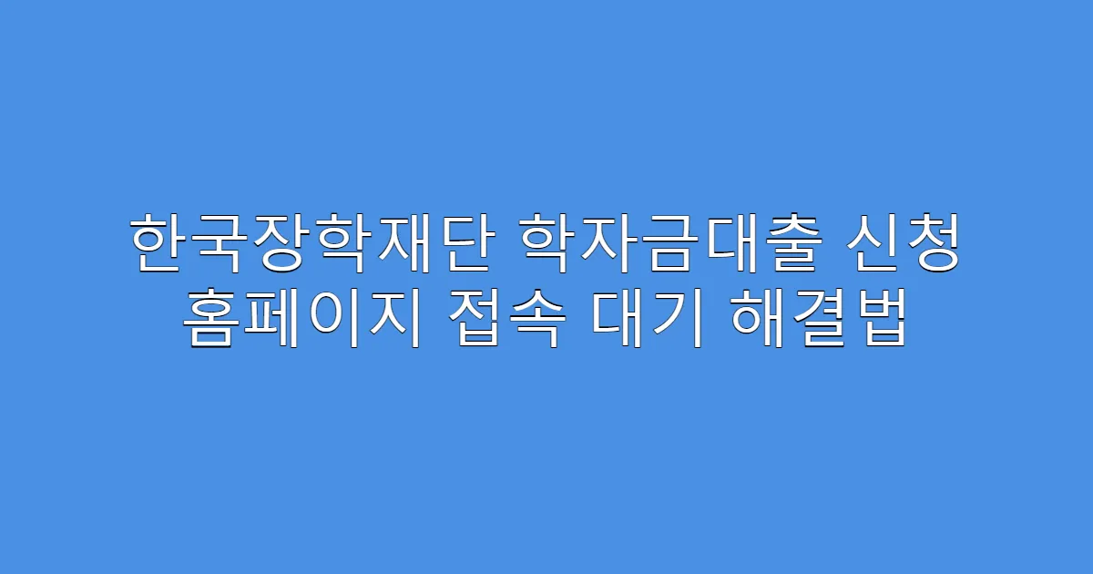 한국장학재단 학자금대출 신청 홈페이지 접속 대기 해결법