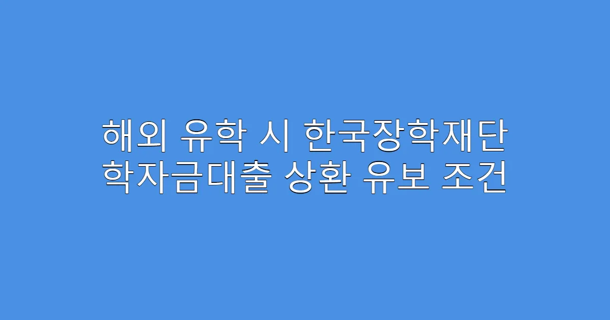 해외 유학 시 한국장학재단 학자금대출 상환 유보 조건