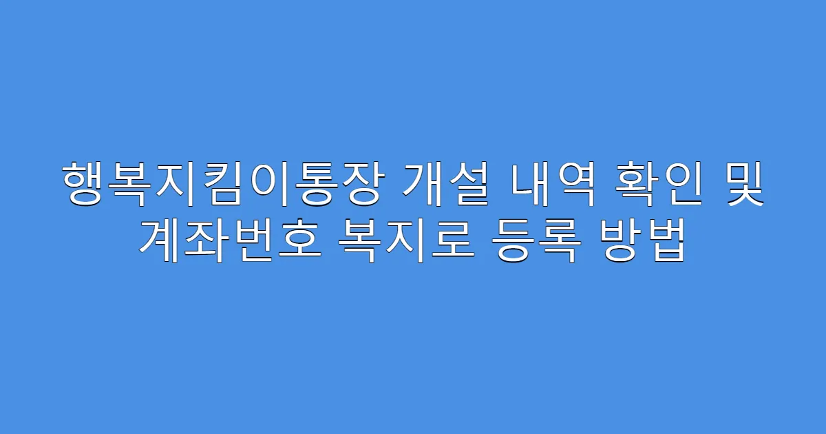 행복지킴이통장 개설 내역 확인 및 계좌번호 복지로 등록 방법