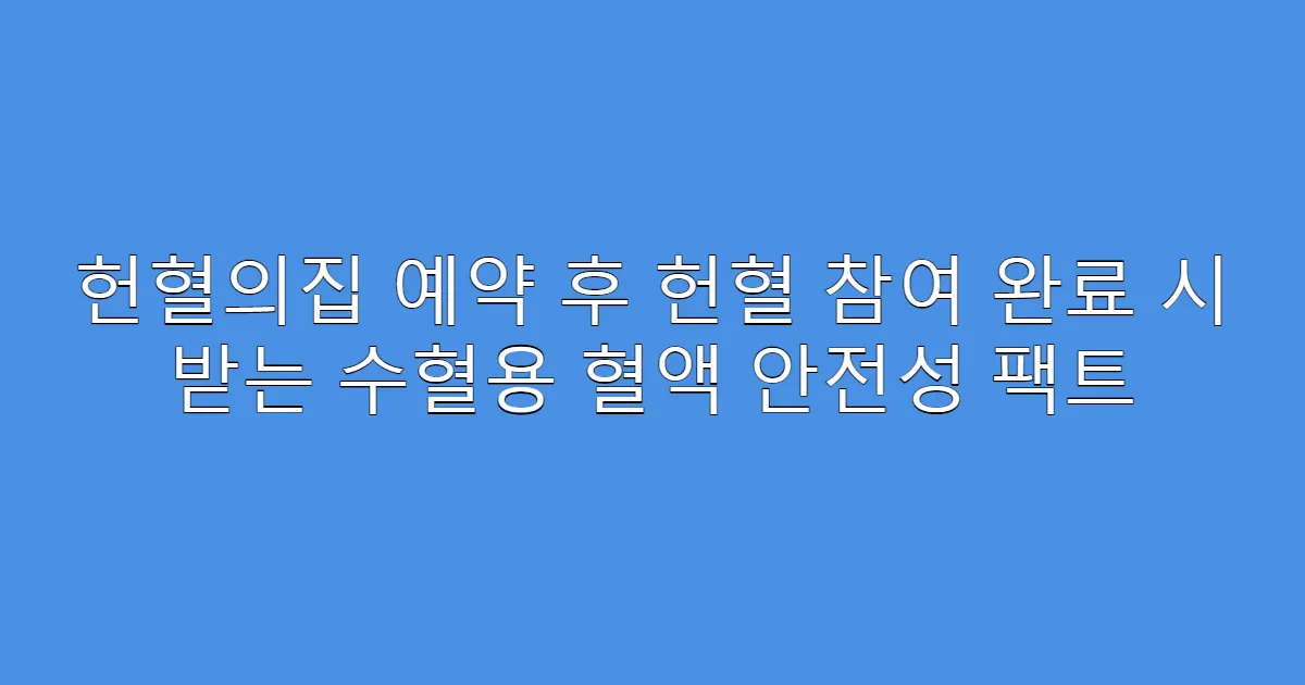 헌혈의집 예약 후 헌혈 참여 완료 시 받는 수혈용 혈액 안전성 팩트