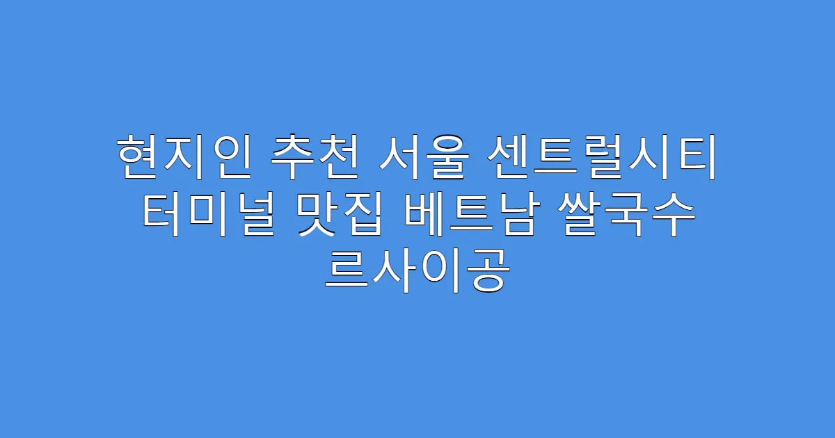 현지인 추천 서울 센트럴시티 터미널 맛집 베트남 쌀국수 르사이공