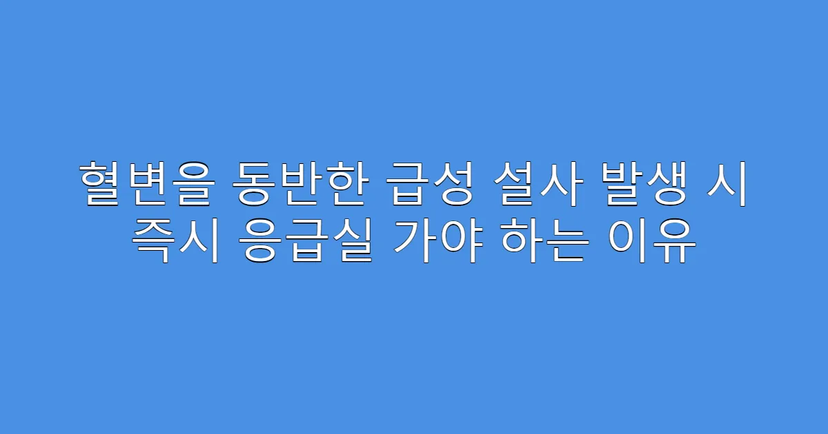 혈변을 동반한 급성 설사 발생 시 즉시 응급실 가야 하는 이유