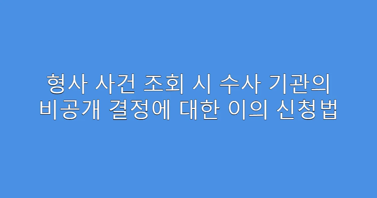 형사 사건 조회 시 수사 기관의 비공개 결정에 대한 이의 신청법