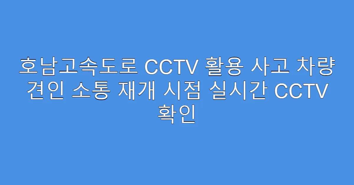 호남고속도로 CCTV 활용 사고 차량 견인 소통 재개 시점 실시간 CCTV 확인