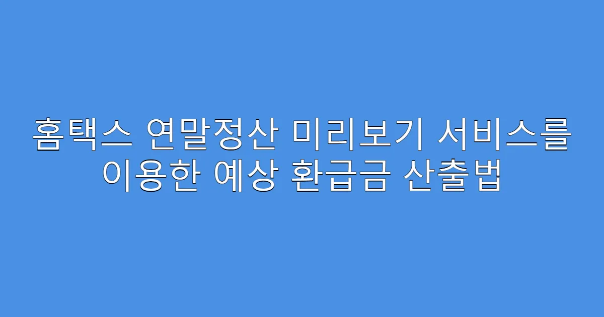홈택스 연말정산 미리보기 서비스를 이용한 예상 환급금 산출법