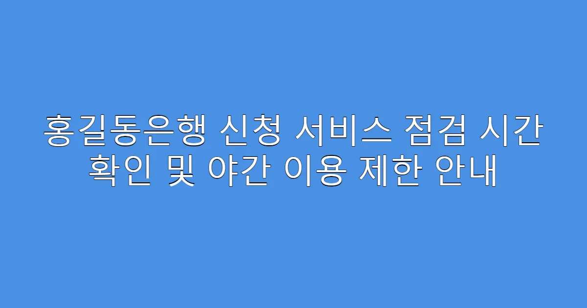 홍길동은행 신청 서비스 점검 시간 확인 및 야간 이용 제한 안내