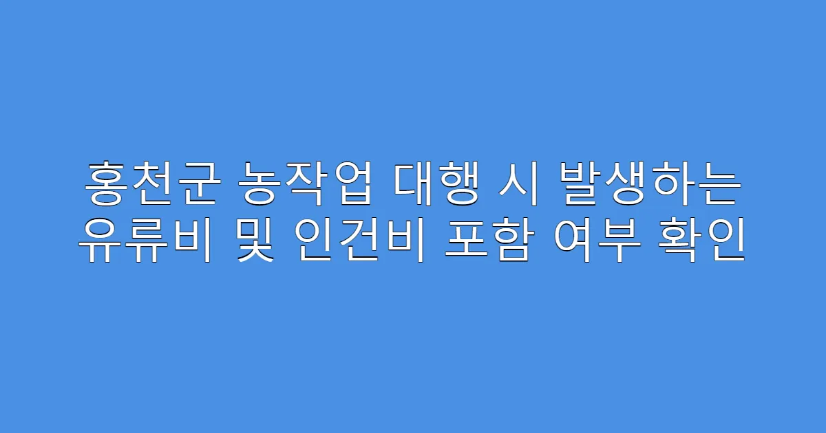 홍천군 농작업 대행 시 발생하는 유류비 및 인건비 포함 여부 확인
