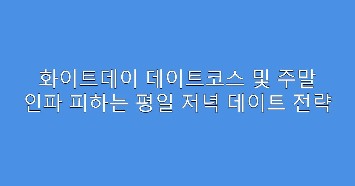 화이트데이 데이트코스 및 주말 인파 피하는 평일 저녁 데이트 전략