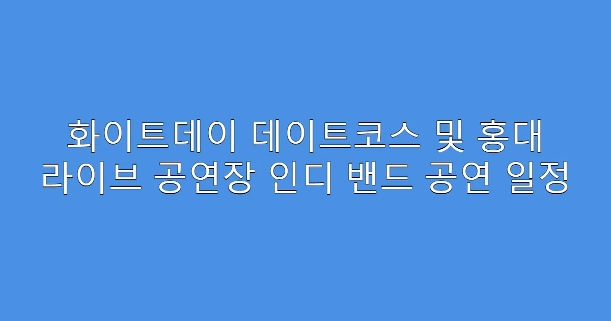 화이트데이 데이트코스 및 홍대 라이브 공연장 인디 밴드 공연 일정
