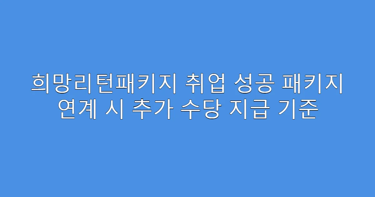 희망리턴패키지 취업 성공 패키지 연계 시 추가 수당 지급 기준
