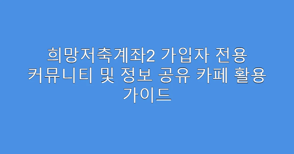 희망저축계좌2 가입자 전용 커뮤니티 및 정보 공유 카페 활용 가이드