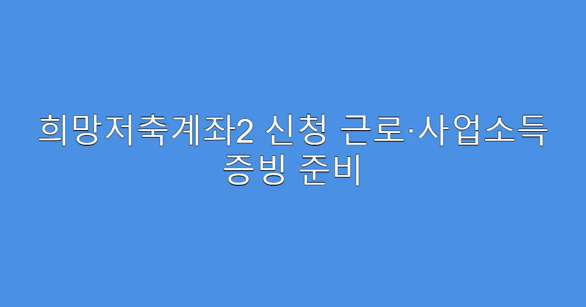 희망저축계좌2 신청 근로·사업소득 증빙 준비