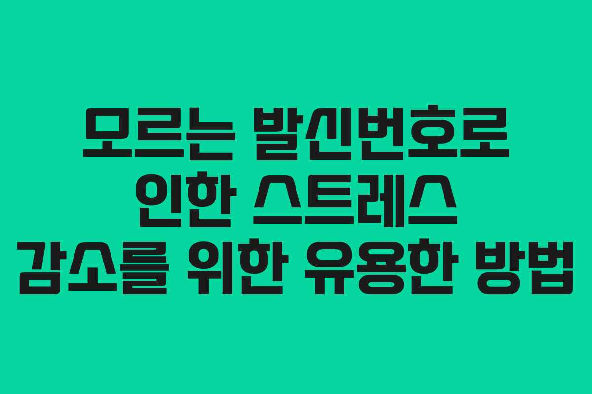 모르는 발신번호로 인한 스트레스 감소를 위한 유용한 방법