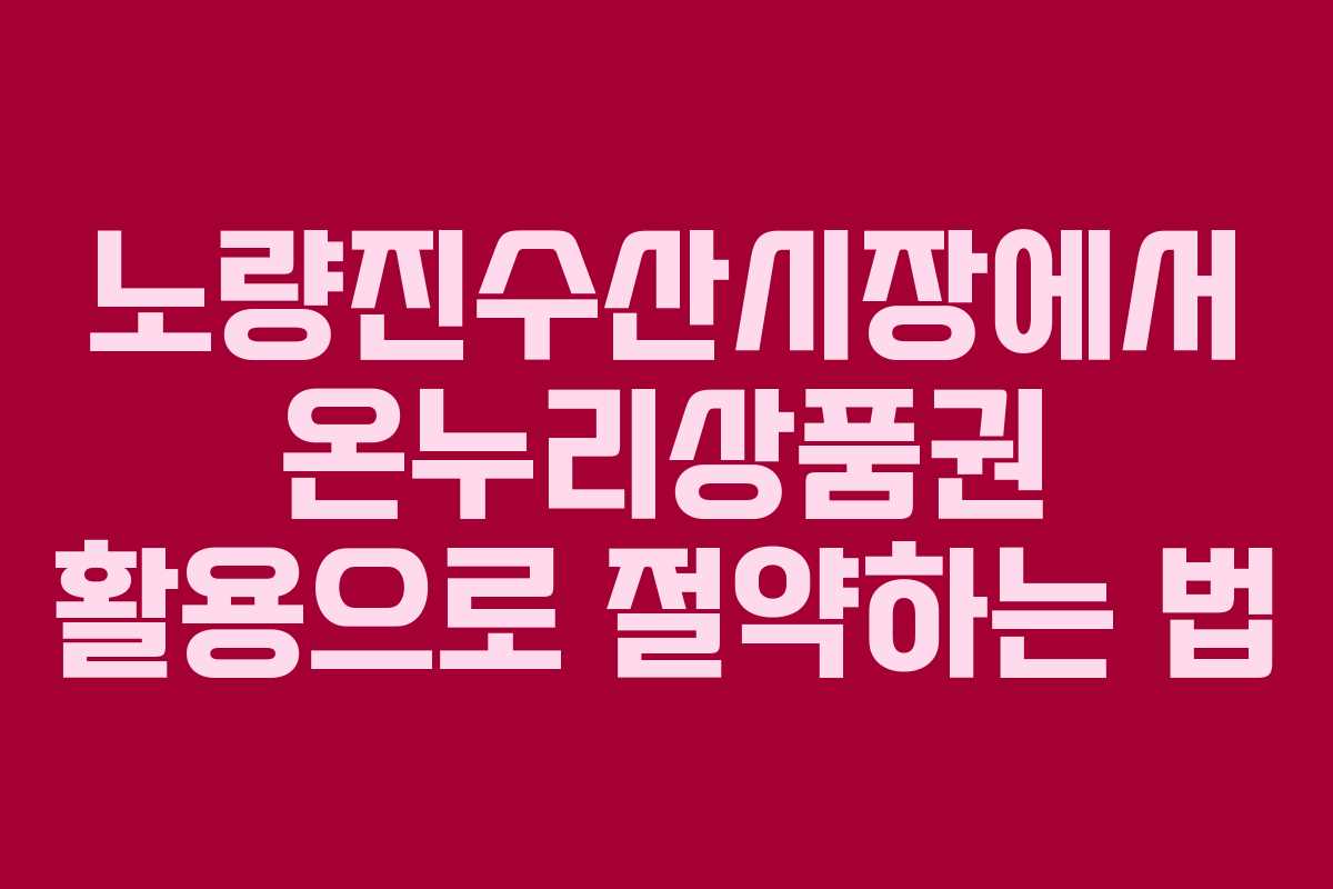 노량진수산시장에서 온누리상품권 활용으로 절약하는 법