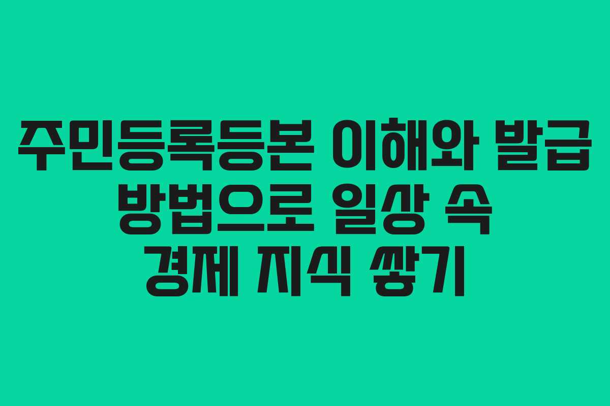 주민등록등본 이해와 발급 방법으로 일상 속 경제 지식 쌓기