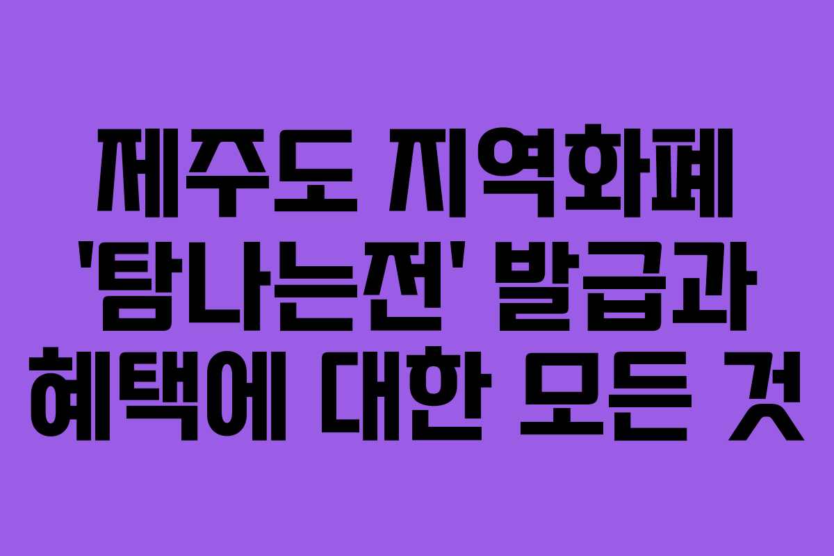 제주도 지역화폐 ‘탐나는전’ 발급과 혜택에 대한 모든 것