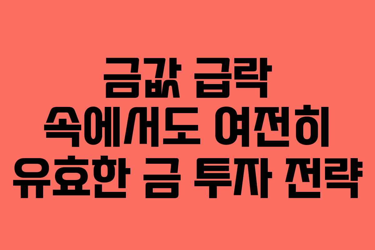 금값 급락 속에서도 여전히 유효한 금 투자 전략