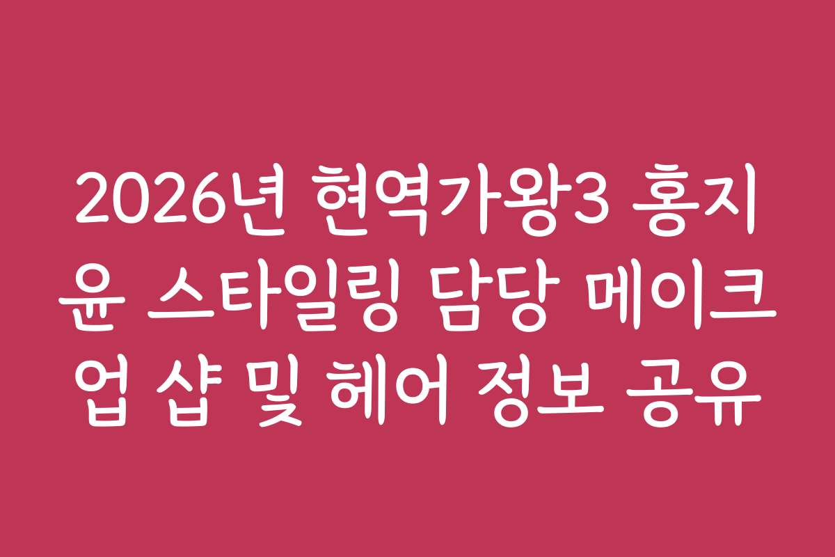 2026년 현역가왕3 홍지윤 스타일링 담당 메이크업 샵 및 헤어 정보 공유