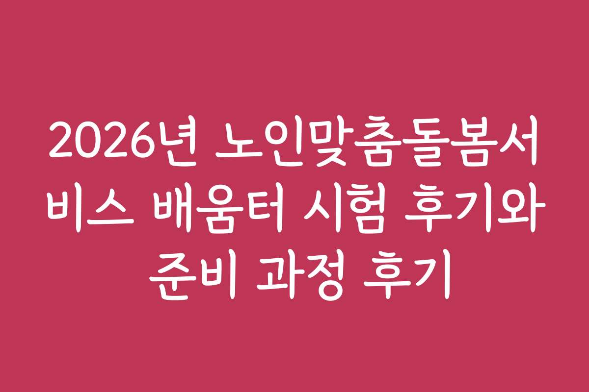 2026년 노인맞춤돌봄서비스 배움터 시험 후기와 준비 과정 후기