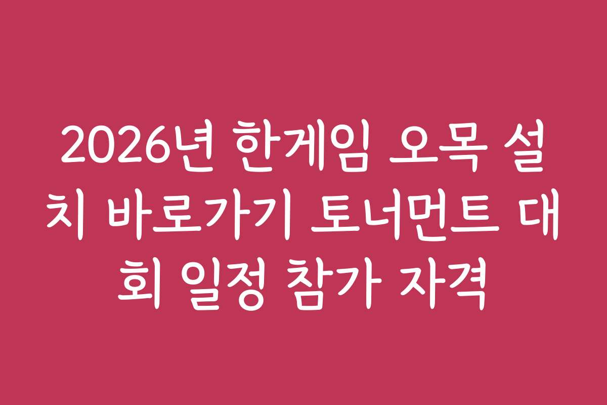 2026년 한게임 오목 설치 바로가기 토너먼트 대회 일정 참가 자격