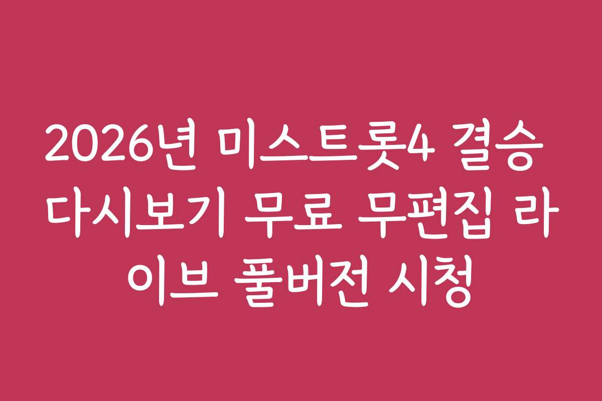 2026년 미스트롯4 결승 다시보기 무료 무편집 라이브 풀버전 시청