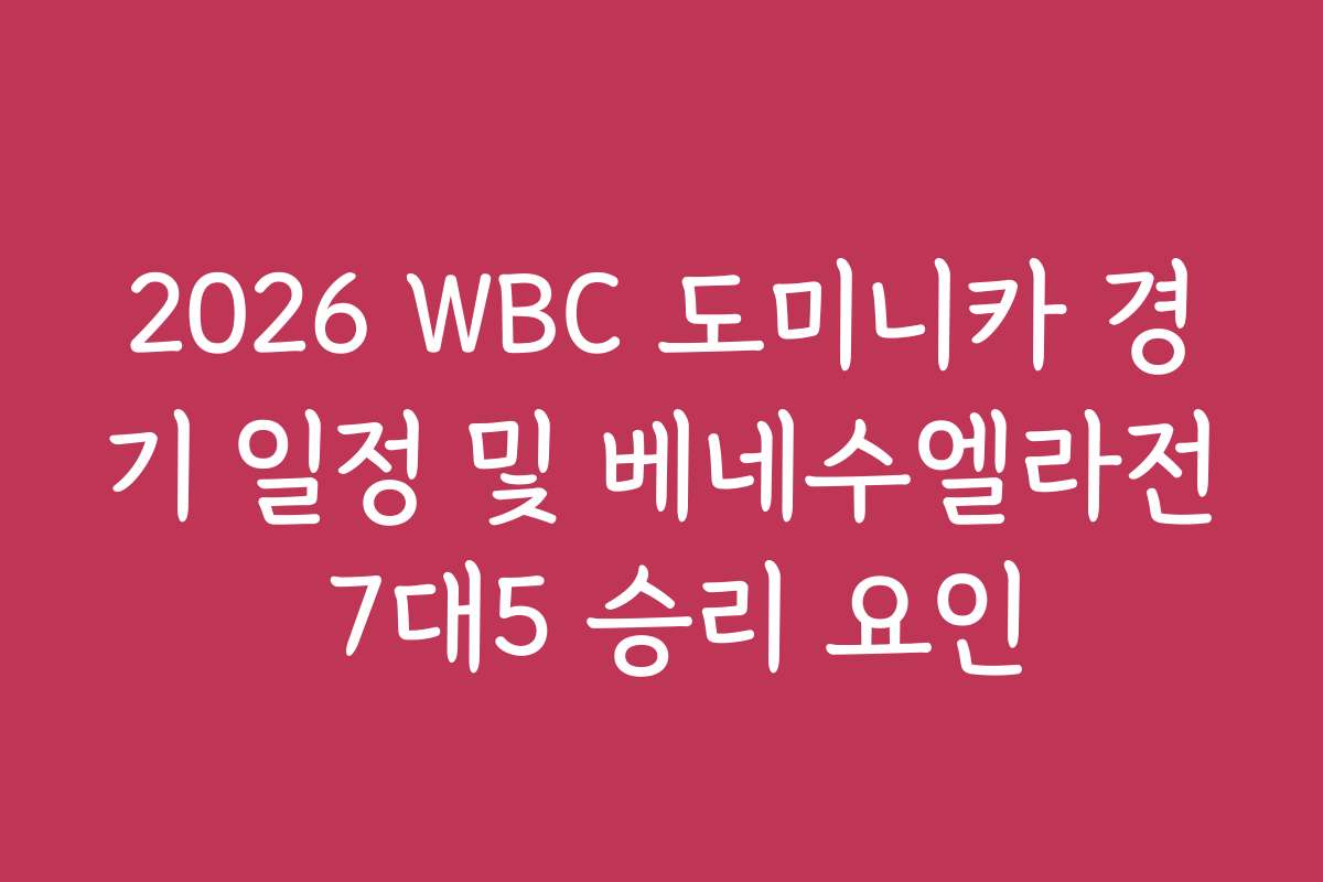2026 WBC 도미니카 경기 일정 및 베네수엘라전 7대5 승리 요인