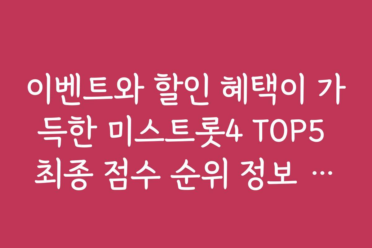 이벤트와 할인 혜택이 가득한 미스트롯4 TOP5 최종 점수 순위 정보 모음