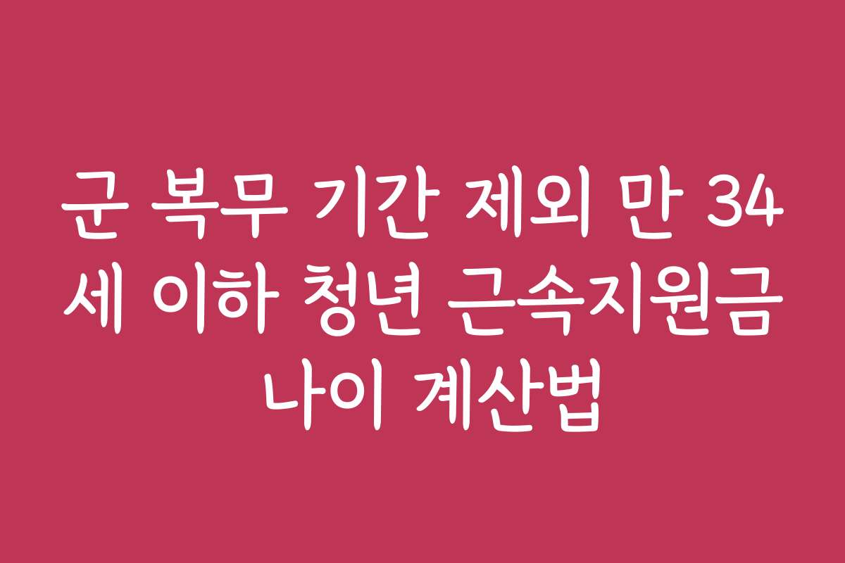 군 복무 기간 제외 만 34세 이하 청년 근속지원금 나이 계산법