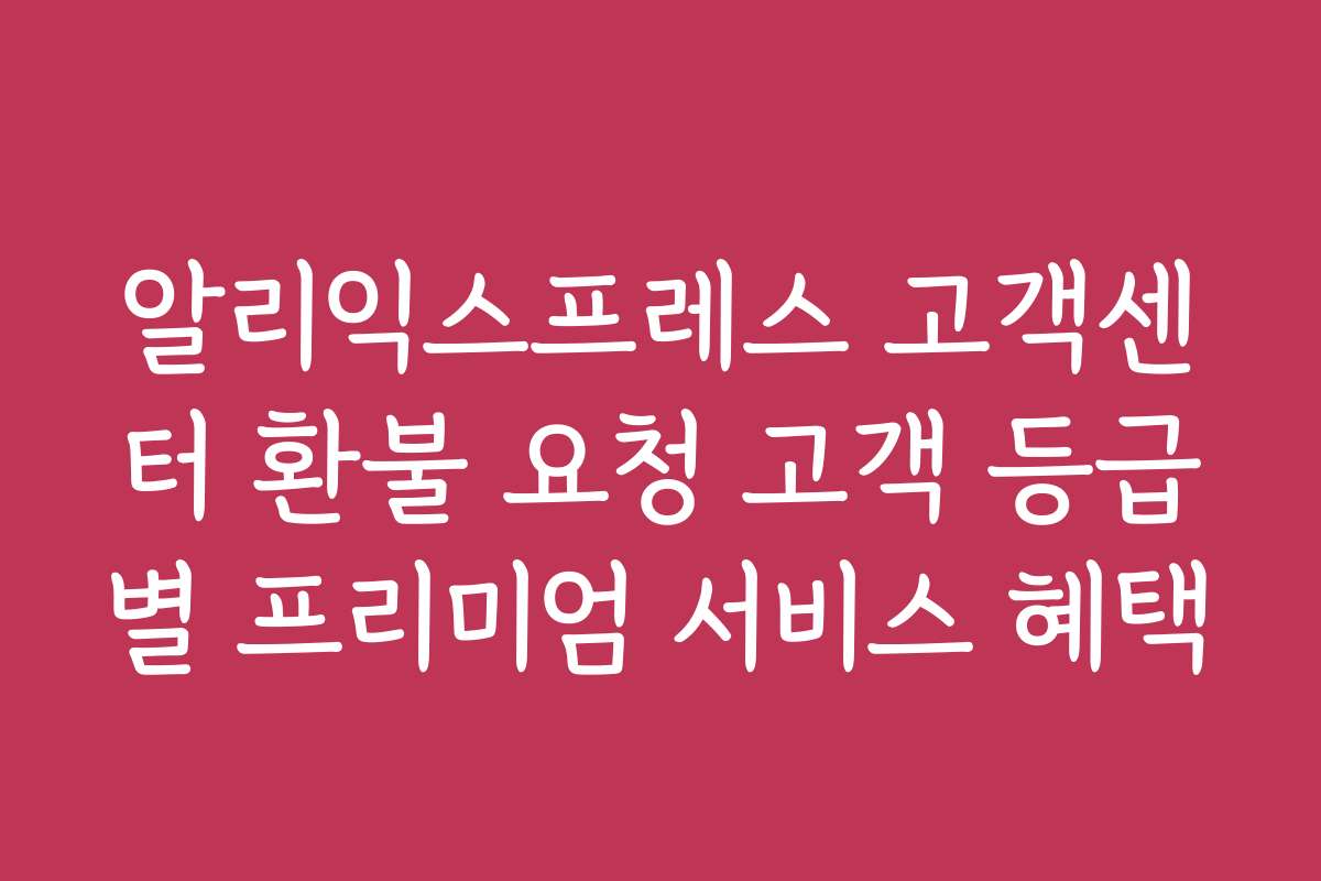 알리익스프레스 고객센터 환불 요청 고객 등급별 프리미엄 서비스 혜택