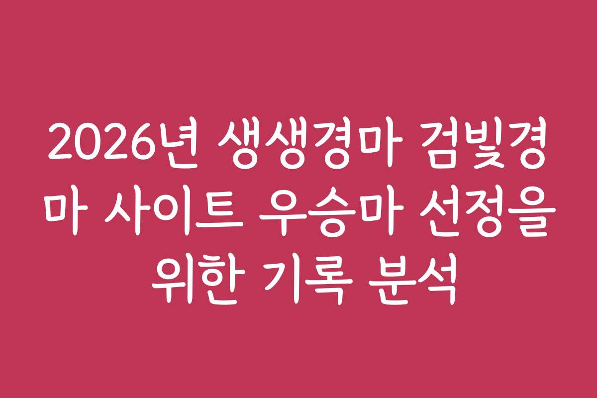 2026년 생생경마 검빛경마 사이트 우승마 선정을 위한 기록 분석