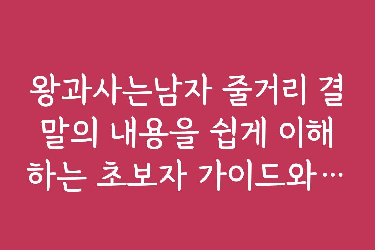 왕과사는남자 줄거리 결말의 내용을 쉽게 이해하는 초보자 가이드와 팁