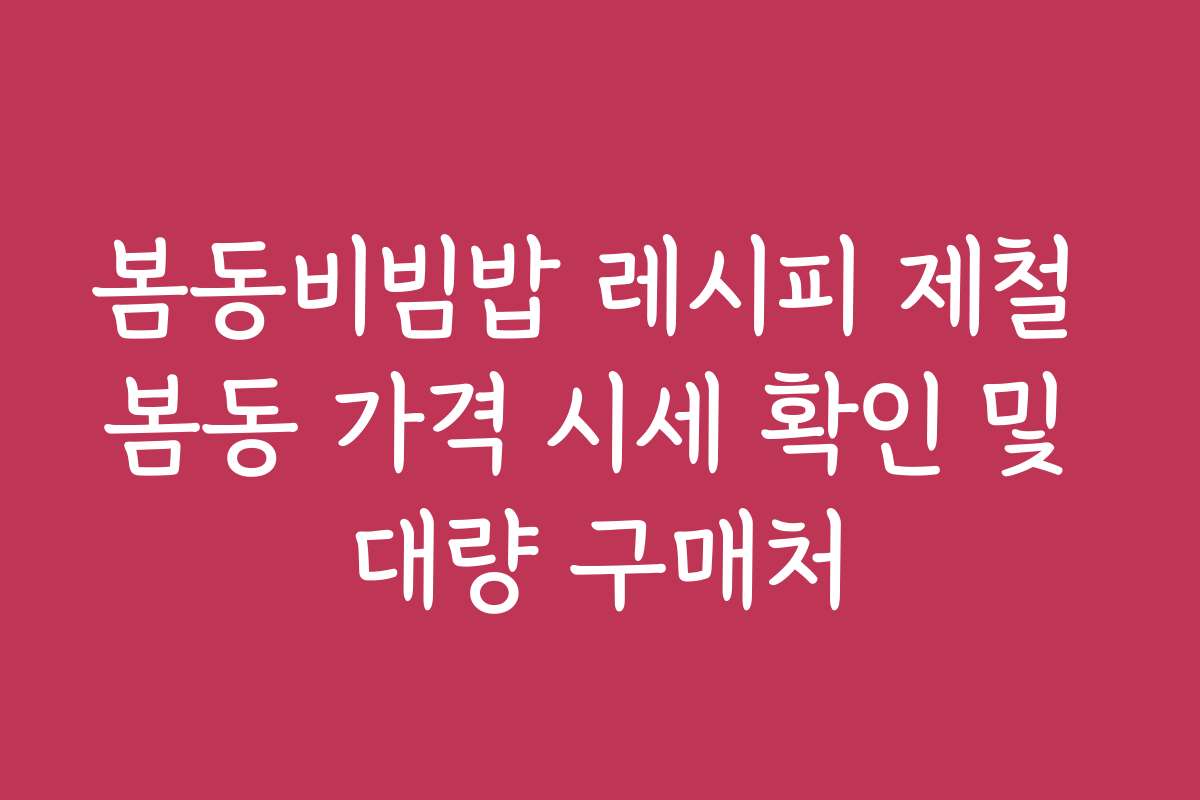 봄동비빔밥 레시피 제철 봄동 가격 시세 확인 및 대량 구매처