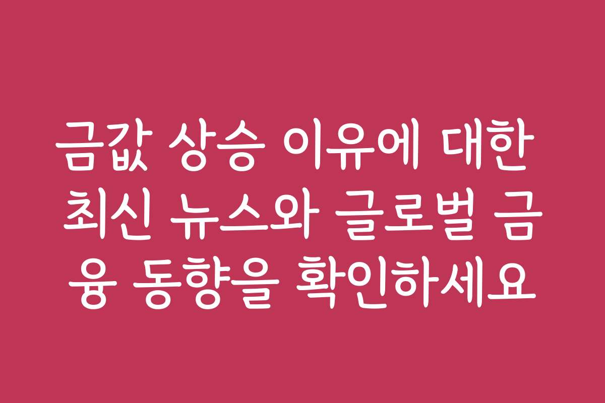 금값 상승 이유에 대한 최신 뉴스와 글로벌 금융 동향을 확인하세요