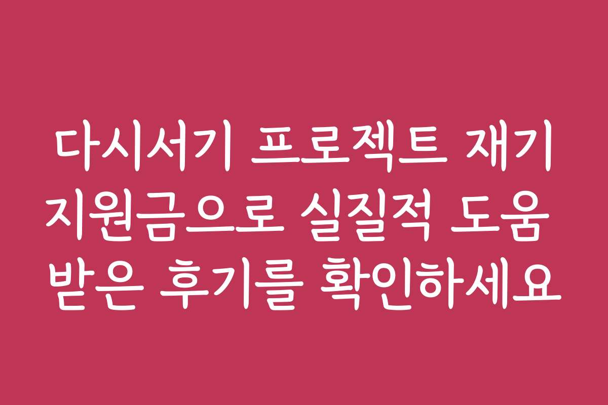 다시서기 프로젝트 재기지원금으로 실질적 도움 받은 후기를 확인하세요
