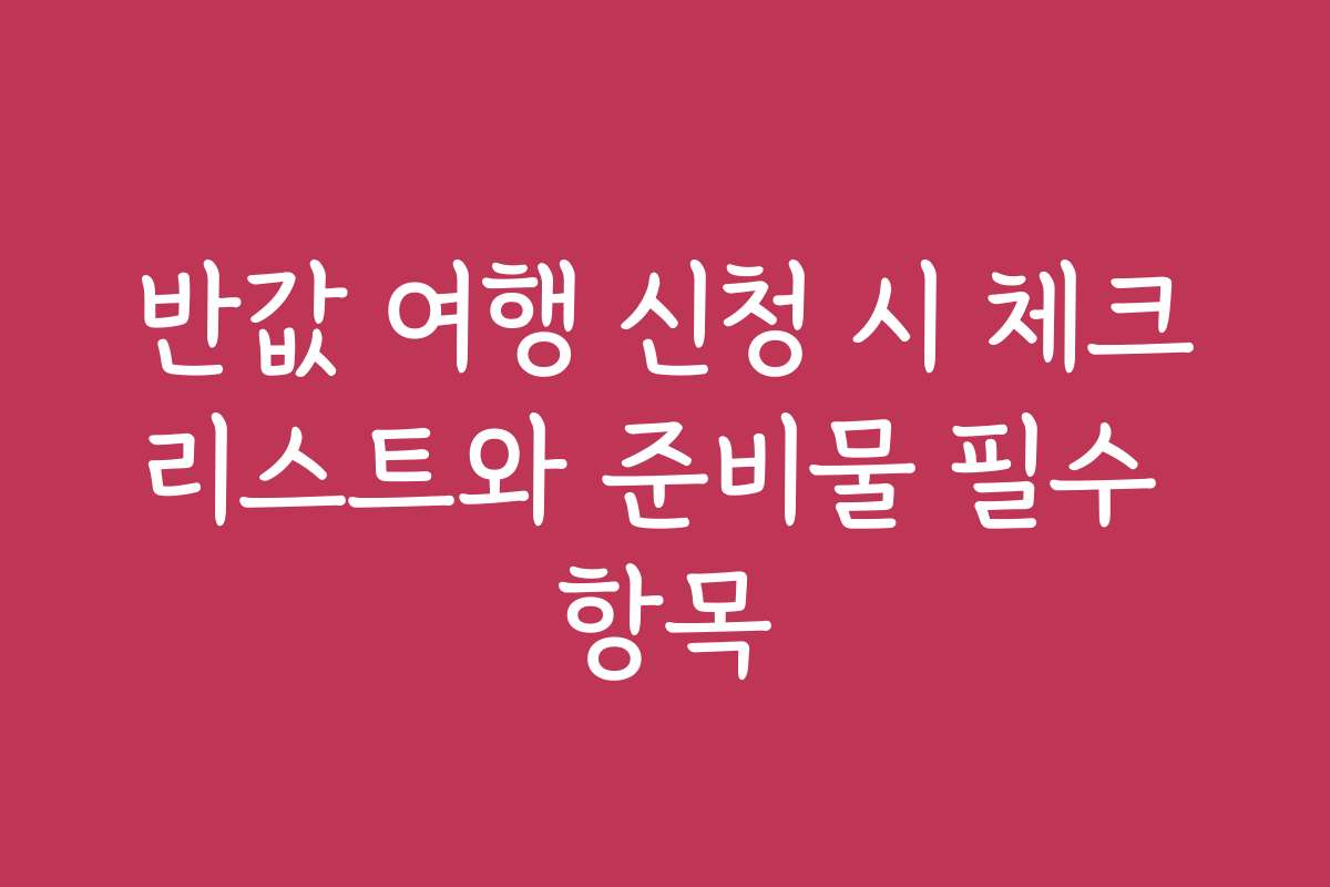 반값 여행 신청 시 체크리스트와 준비물 필수 항목