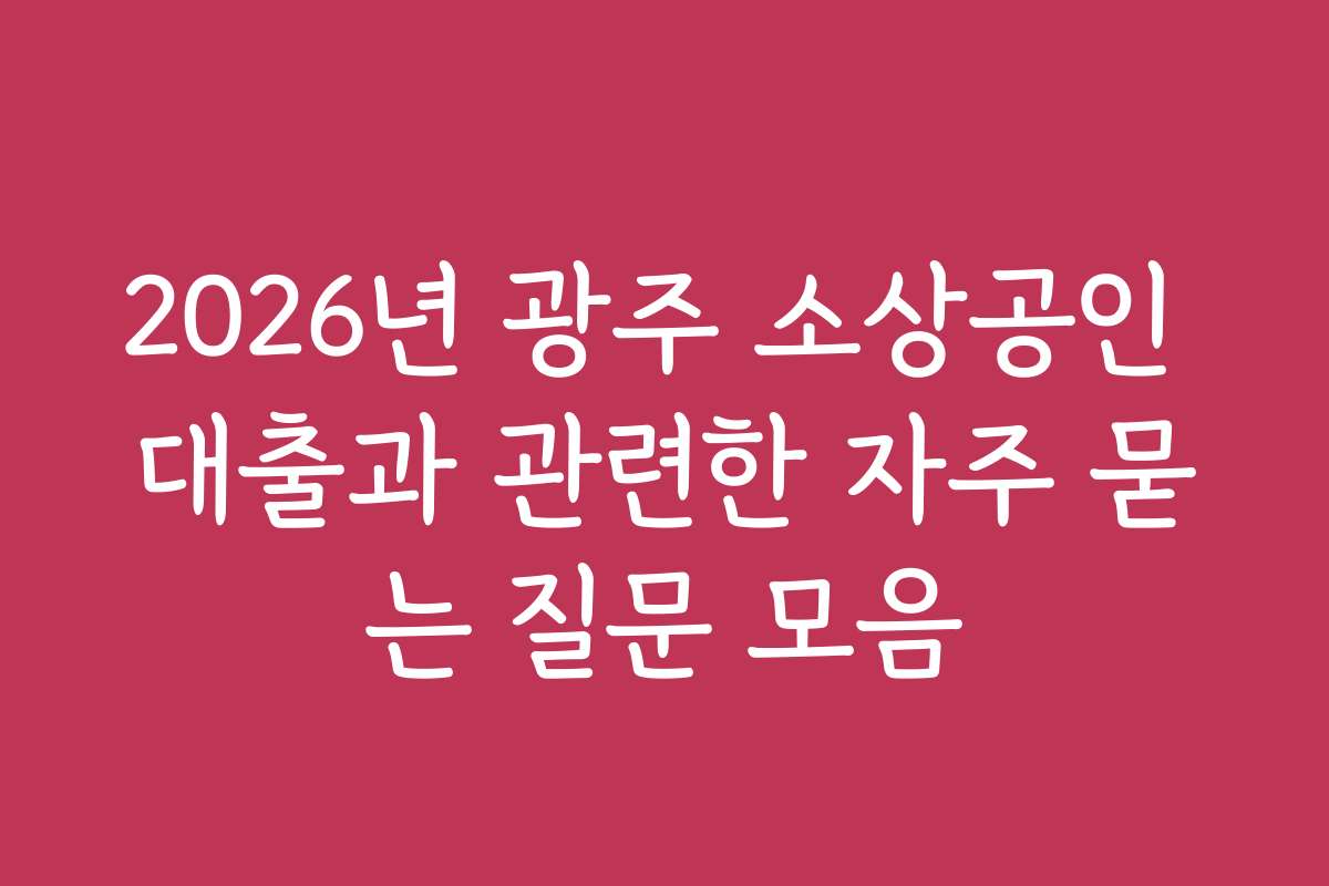2026년 광주 소상공인 대출과 관련한 자주 묻는 질문 모음