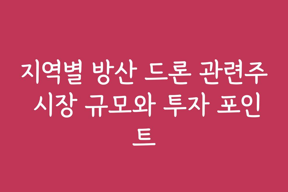 지역별 방산 드론 관련주 시장 규모와 투자 포인트
