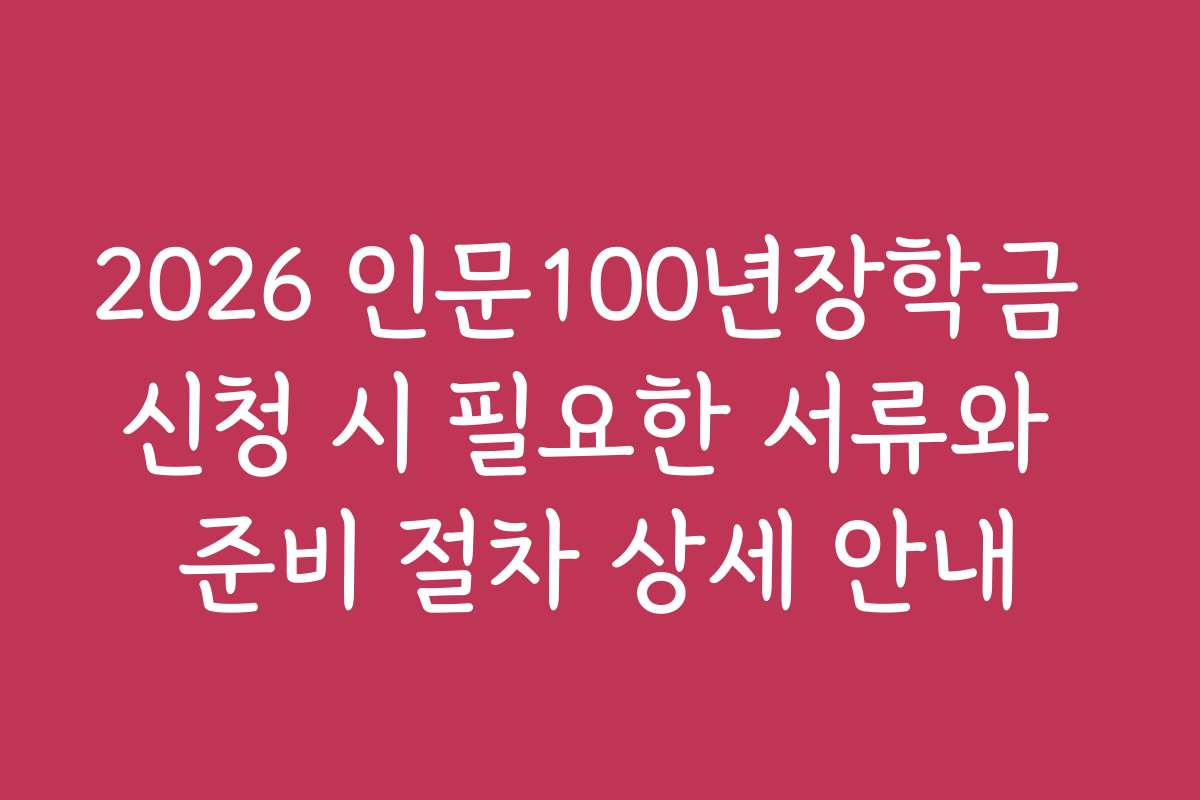 2026 인문100년장학금 신청 시 필요한 서류와 준비 절차 상세 안내