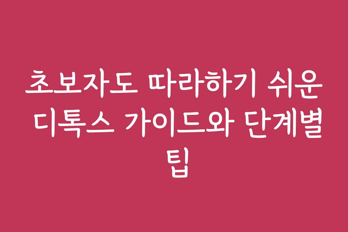 초보자도 따라하기 쉬운 디톡스 가이드와 단계별 팁