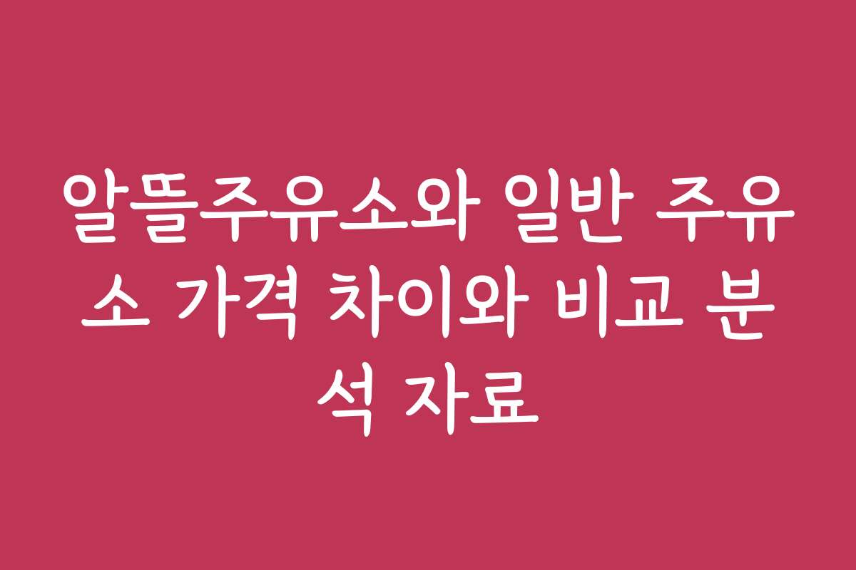 알뜰주유소와 일반 주유소 가격 차이와 비교 분석 자료