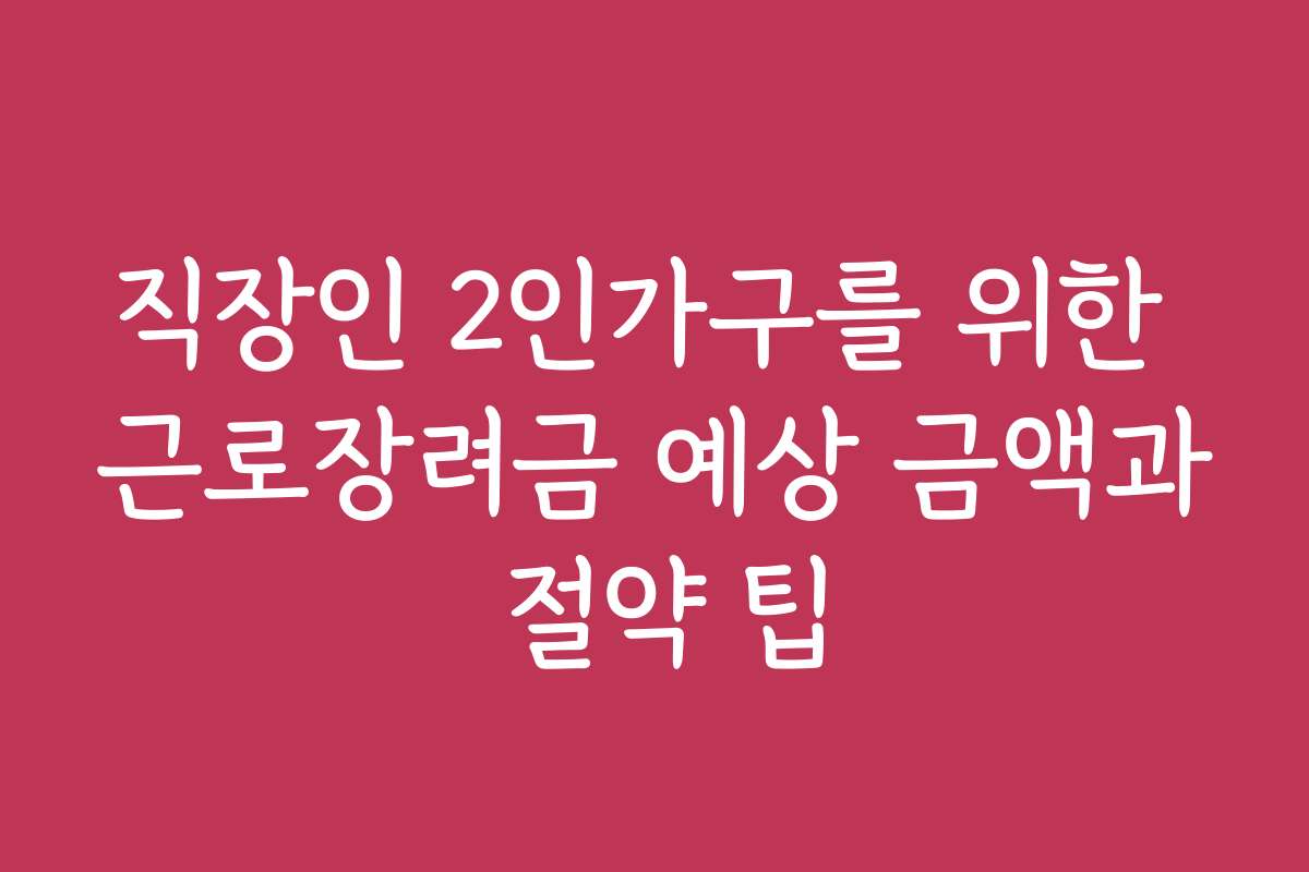 직장인 2인가구를 위한 근로장려금 예상 금액과 절약 팁