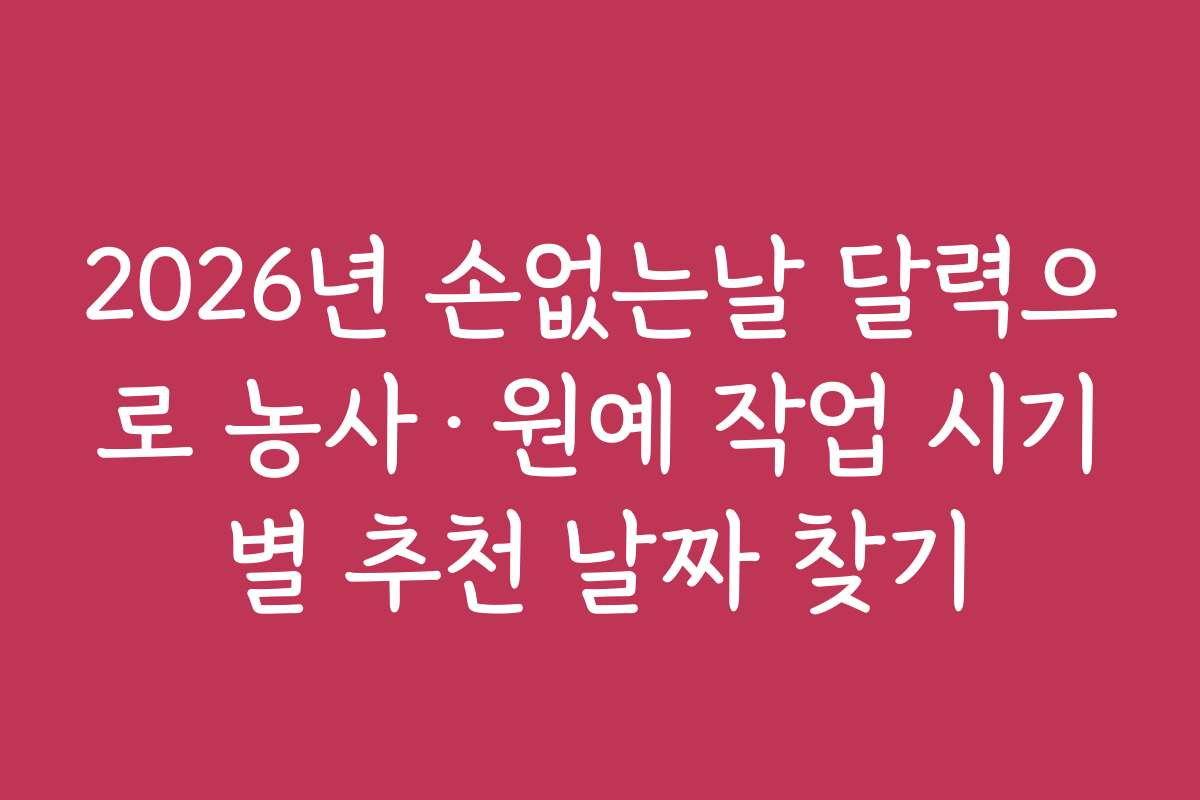 2026년 손없는날 달력으로 농사·원예 작업 시기별 추천 날짜 찾기
