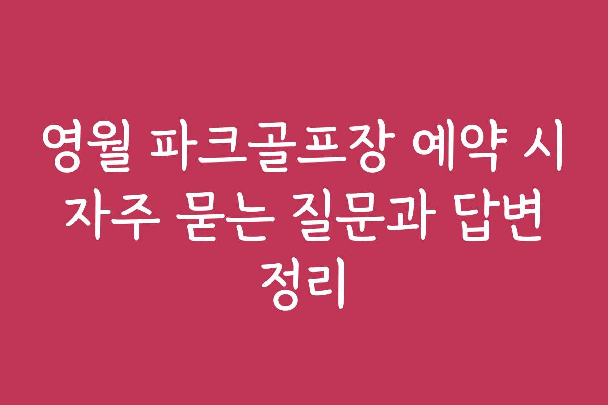 영월 파크골프장 예약 시 자주 묻는 질문과 답변 정리