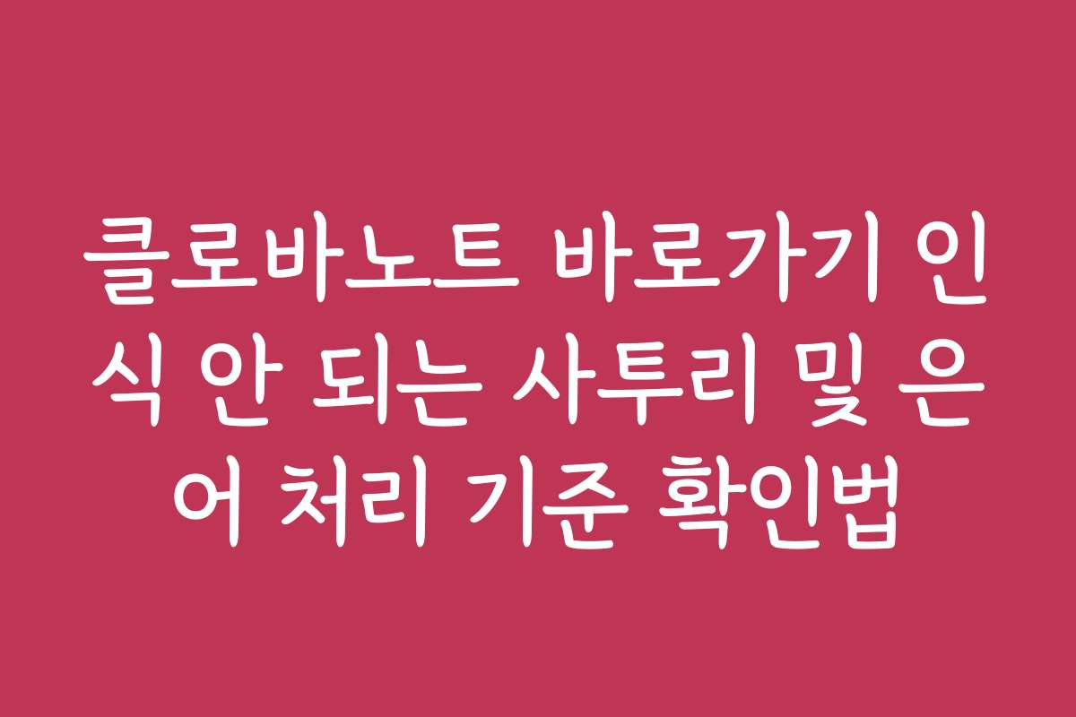 클로바노트 바로가기 인식 안 되는 사투리 및 은어 처리 기준 확인법