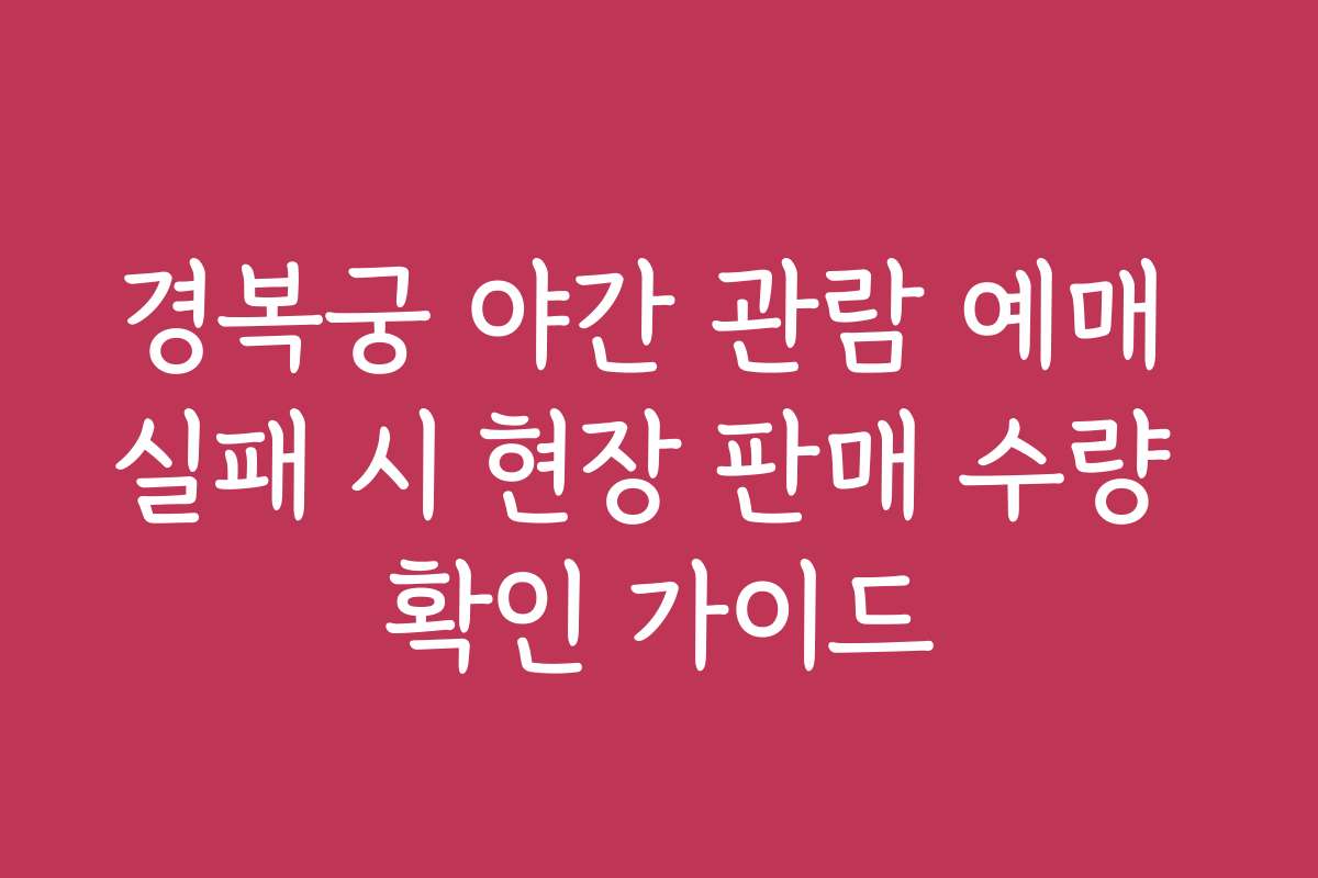 경복궁 야간 관람 예매 실패 시 현장 판매 수량 확인 가이드