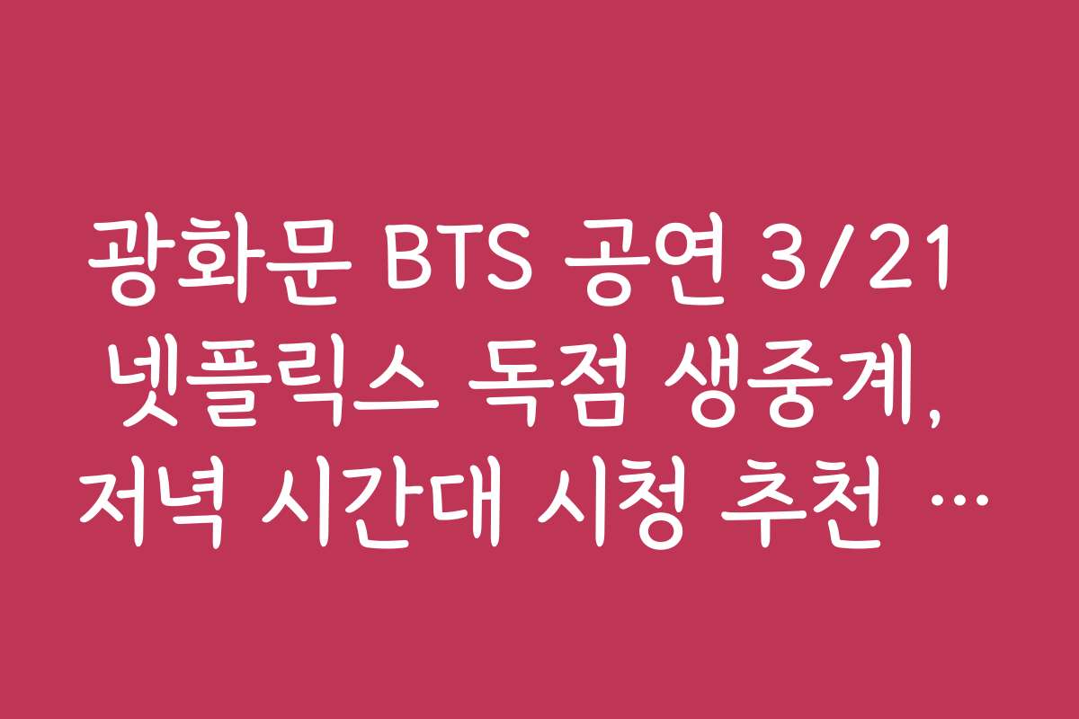 광화문 BTS 공연 3/21 넷플릭스 독점 생중계, 저녁 시간대 시청 추천 이유와 인기 시간대